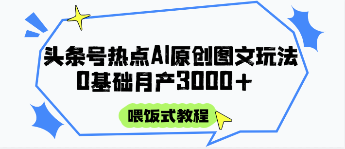 头条号热点AI图文攻略，喂饭式教程+0基础月产3000+|无忧资源社