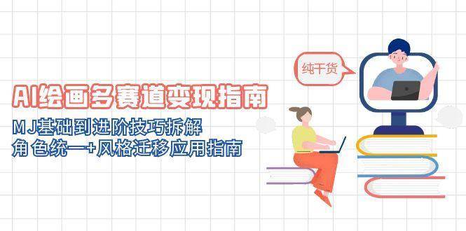 AI绘画多赛道变现指南：MJ基础到进阶技巧拆解，角色统一+风格迁移应用指南|无忧资源社
