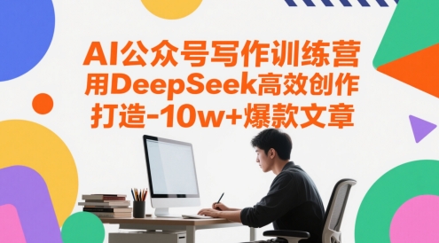 AI公众号写作训练营，用DeepSeek高效创作，打造10w+爆款文章|无忧资源社