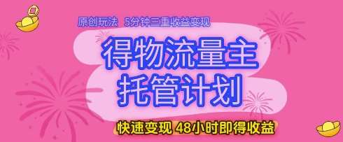 得物流量主托管计划，原创玩法，5分钟三重收益变现，快速变现，48小时即得收益【揭秘】|无忧资源社