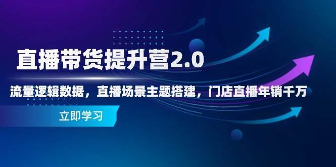 直播带货提升营2.0：流量逻辑数据，直播场景主题搭建，门店直播年销千万|无忧资源社