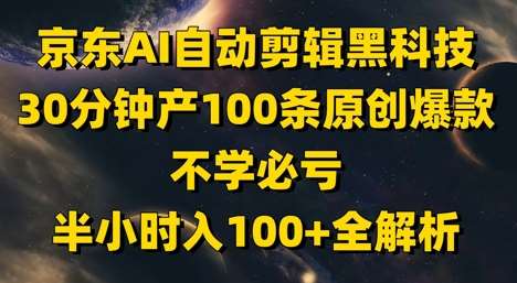 京东AI自动剪辑黑科技，30分钟产100条原创爆款，不学必亏！半小时入100+全解析|无忧资源社