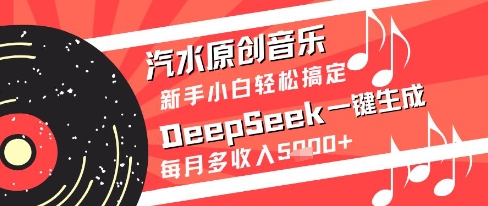 汽水原创音乐DeepSeek一键生成新手小白轻松搞定每月多收入5k+【揭秘】|无忧资源社