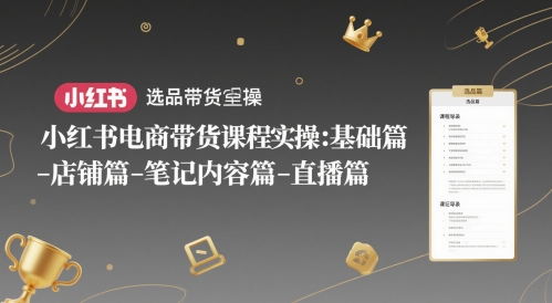 小红书电商带货课程实操：基础篇-选品篇-店铺篇-笔记内容篇-直播篇|无忧资源社