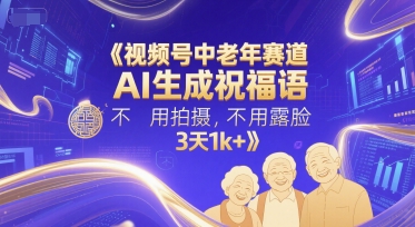 视频号中老年赛道，AI生成祝福语，不用拍摄，不用露脸，3天1k+|无忧资源社