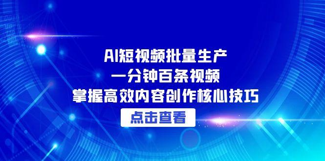 （15025期）AI短视频批量生产：一分钟百条视频，掌握高效内容创作核心技巧|无忧资源社