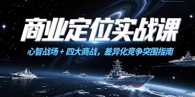 （15252期）商业定位实战课，心智战场+四大商战，差异化竞争突围指南|无忧资源社