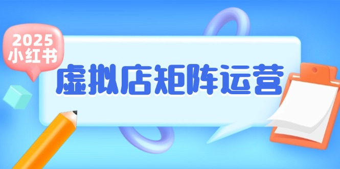 （15074期）小红书虚拟店矩阵运营，铺货少款笔记，半自动化，开店轻松玩副业|无忧资源社