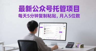 最新公众号托管项目，每天5分钟复制粘贴，月入5位数【揭秘】|无忧资源社