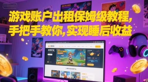 游戏账户出租保姆级教程，手把手教你，实现睡后收益|无忧资源社