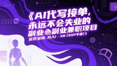 AI代写接单，永远不会失业的副业兼职项目，多劳多得，月入1-3W【SOP手册】|无忧资源社