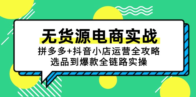 （15006期）无货源电商实战：拼多多+抖音小店运营全攻略，选品到爆款全链路实操|无忧资源社