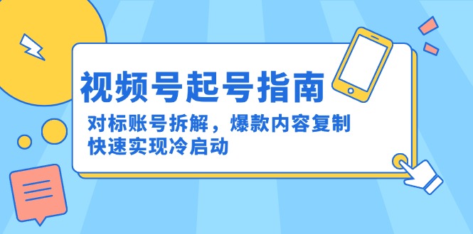 （15028期）视频号起号指南：对标账号拆解，爆款内容复制，快速实现冷启动|无忧资源社