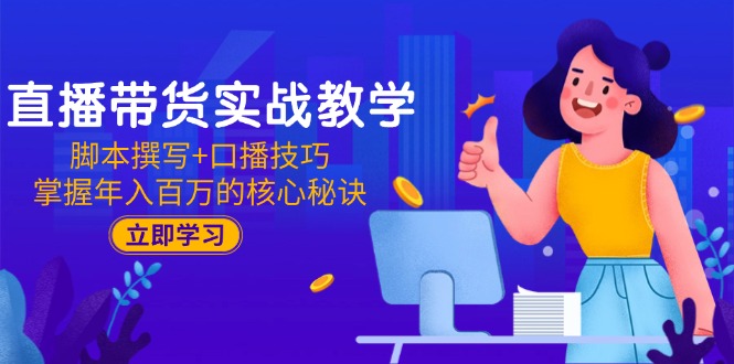 （15008期）直播带货实战教学：脚本撰写+口播技巧，掌握年入百万的核心秘诀|无忧资源社
