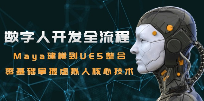 （15029期）数字人开发全流程：Maya建模到UE5整合，零基础掌握虚拟人核心技术|无忧资源社