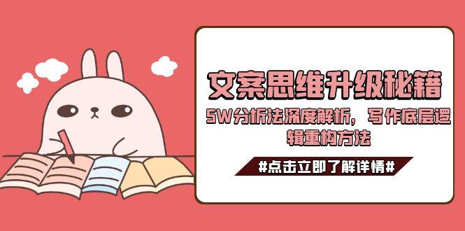 （15151期）文案思维升级秘籍，5W分析法深度解析，写作底层逻辑重构方法|无忧资源社
