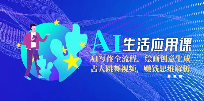 （15090期）AI生活应用课：AI写作全流程，绘画创意生成，古人跳舞视频，赚钱思维解析|无忧资源社