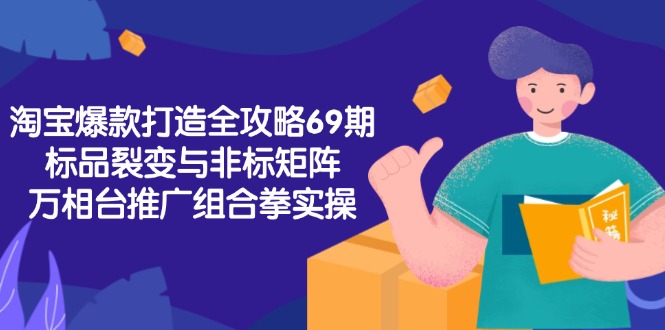 （15102期）淘宝爆款打造全攻略-69期，标品裂变与非标矩阵，万相台推广组合拳实操|无忧资源社