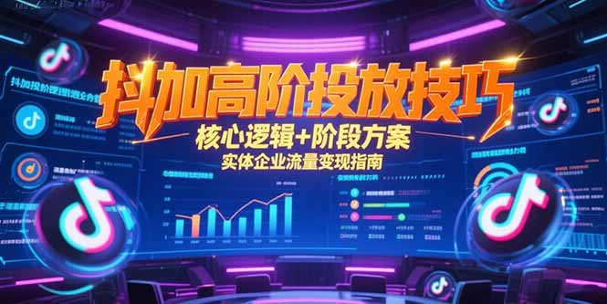 （15240期）抖加高阶投放技巧，核心逻辑+阶段方案，实体企业流量变现指南|无忧资源社