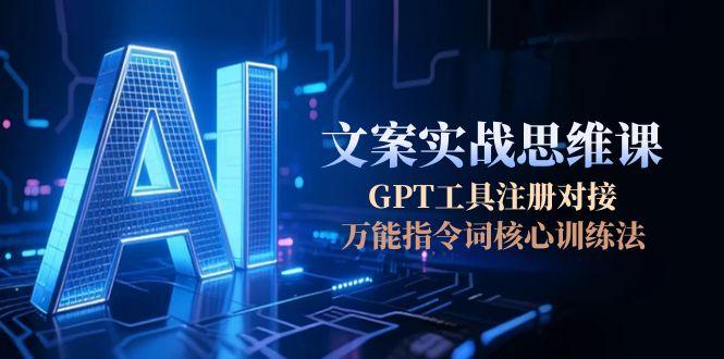 （15152期）AI文案实战思维课，GPT工具注册对接，万能指令词核心训练法|无忧资源社