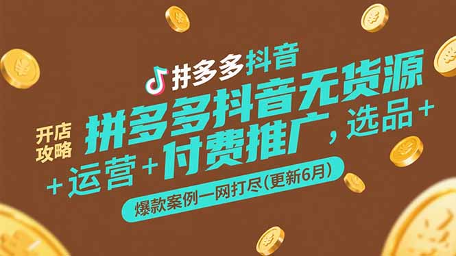 （15169期）拼多多抖音无货源开店攻略，选品+运营+付费推广+爆款案例一网打尽(更新6月|无忧资源社