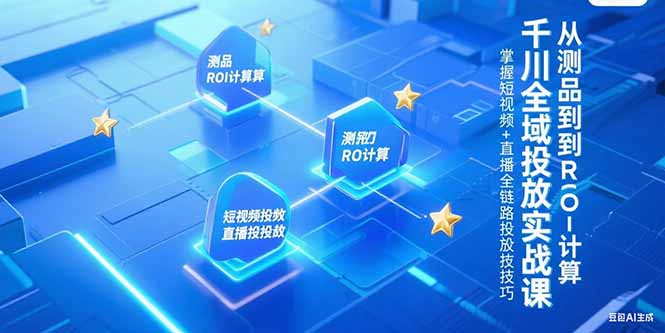 （15256期）千川全域投放实战课，从测品到ROI计算，掌握短视频+直播全链路投放技巧|无忧资源社