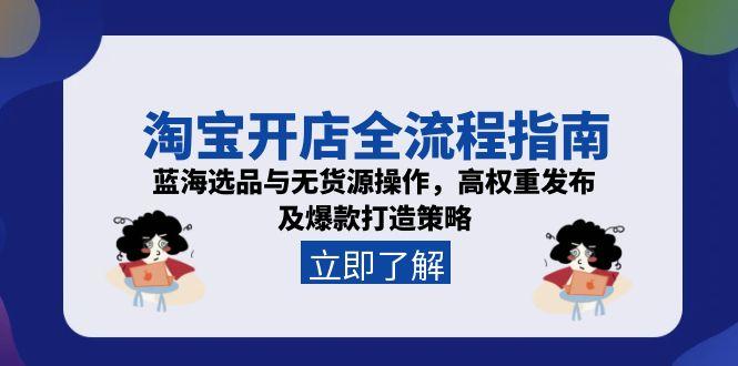 （15134期）淘宝开店全流程指南，蓝海选品与无货源操作，高权重发布及爆款打造策略|无忧资源社
