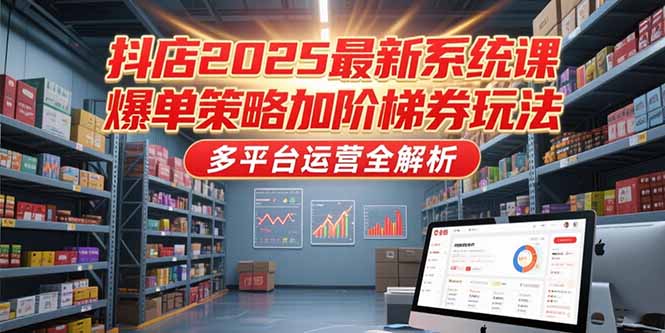 （15214期）抖店2025最新系统课，爆单策略加阶梯券玩法，多平台运营全解析|无忧资源社