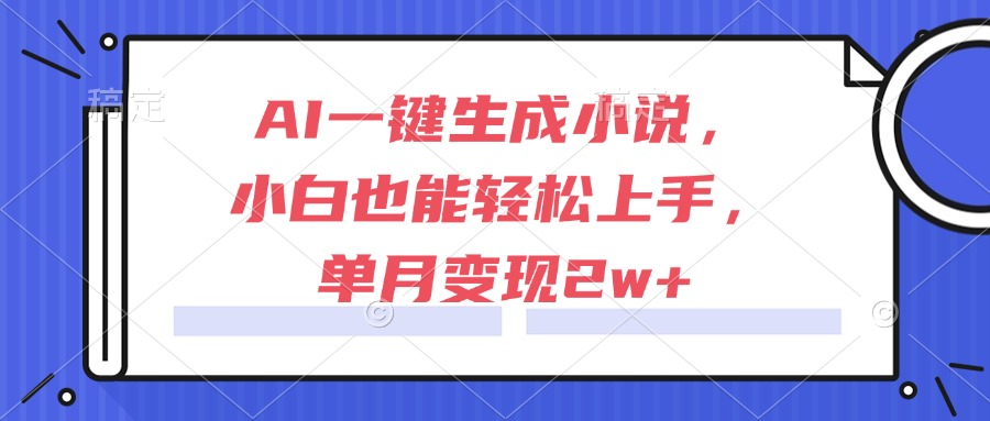（15014期）AI一键生成小说，小白也能轻松上手，单月变现2w+|无忧资源社