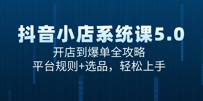 （15080期）抖音小店系统课5.0，开店到爆单全攻略，平台规则+选品，轻松上手|无忧资源社