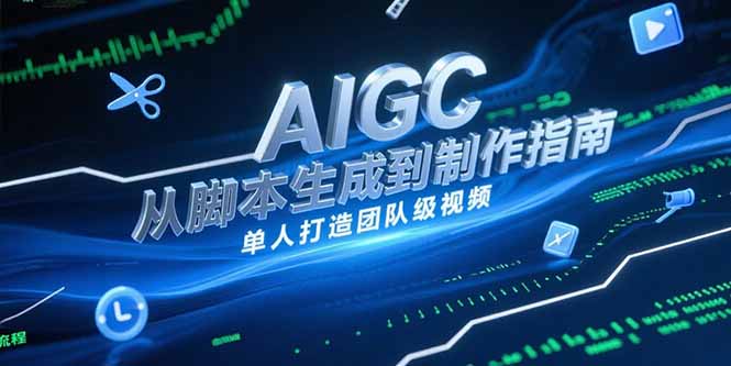 （15170期）AIGC视频制作指南，从脚本生成到剪辑全流程，单人打造团队级视频|无忧资源社
