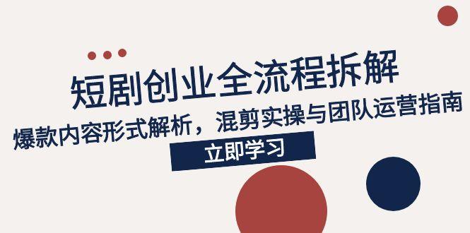 （15107期）2025短剧创业全流程拆解，爆款内容形式解析，混剪实操与团队运营指南|无忧资源社