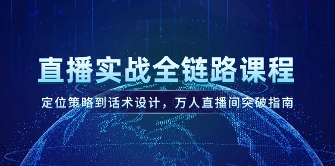 （14952期）直播实战全链路课程，定位策略到话术设计，万人直播间突破指南|无忧资源社