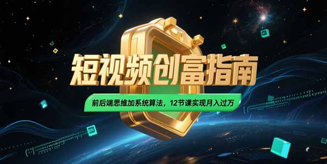 （15221期）2025短视频创富指南，前后端思维加系统算法，12节课实现月入过万|无忧资源社