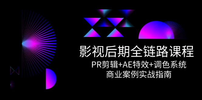 （14967期）影视后期全链路课程，PR剪辑+AE特效+调色系统，商业案例实战指南|无忧资源社