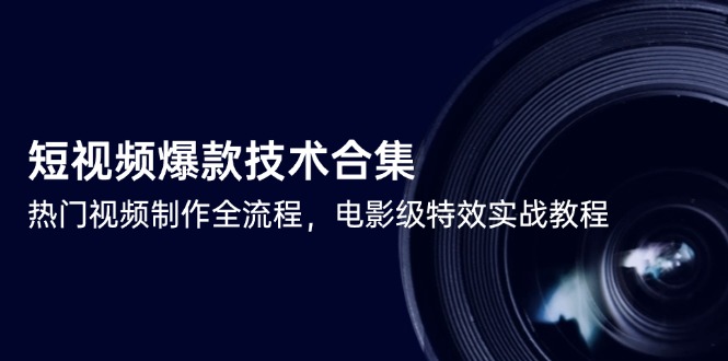 （14984期）短视频爆款技术合集，热门视频制作全流程，电影级特效实战教程|无忧资源社