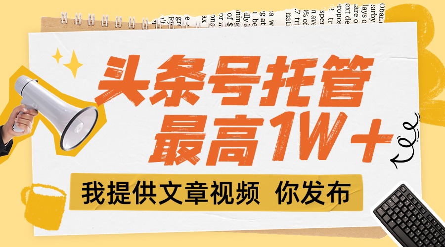 （15222期）【头条号托管 】团队提供文章视频，你发布，每天5分钟，最高躺挣1W+|无忧资源社