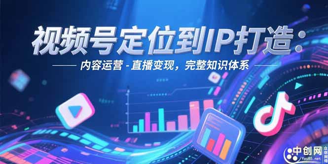 （15173期）视频号定位到IP打造：账号搭建-内容运营-直播变现，完整知识体系|无忧资源社