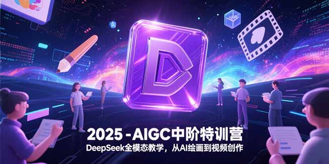 （15224期）2025-AIGC中阶特训营，DeepSeek全模态教学，从AI绘画到视频创作|无忧资源社
