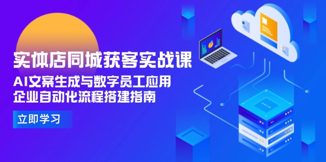 （15139期）实体店同城获客实战课，AI文案生成与数字员工应用,企业自动化流程搭建指南|无忧资源社