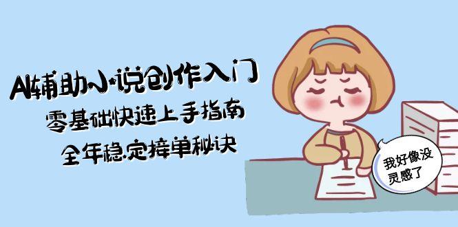 （15067期）AI辅助小说创作入门，零基础快速上手指南，全年稳定接单秘诀|无忧资源社