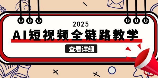 （15162期）2025AI短视频全链路教学，文案图片视频生成，解决自媒体创作痛点|无忧资源社