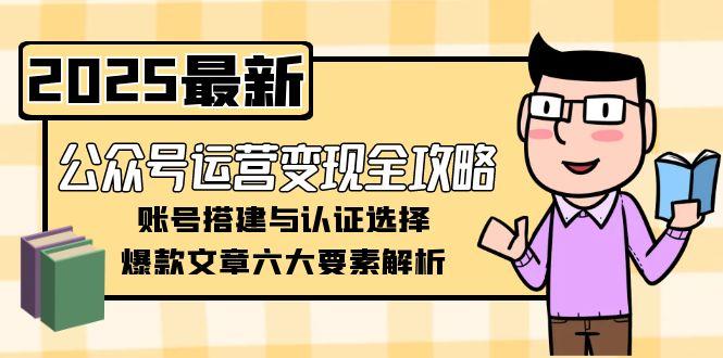 （15142期）公众号运营变现全攻略，账号搭建与认证选择，爆款文章六大要素解析|无忧资源社