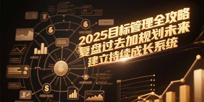 （15199期）2025目标管理全攻略，复盘过去加规划未来，建立持续成长系统|无忧资源社