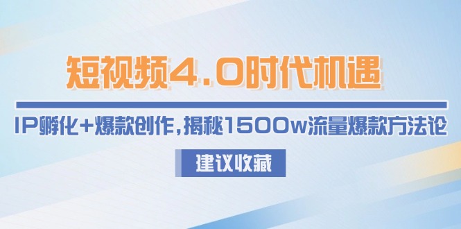 （15019期）短视频4.0时代机遇：IP孵化+爆款创作，揭秘1500w流量爆款方法论|无忧资源社