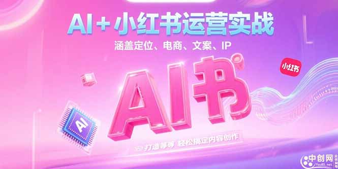 （15175期）AI+小红书运营实战，涵盖定位、电商、文案、IP 打造等，轻松搞定内容创作|无忧资源社