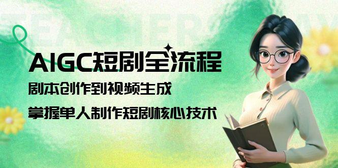 （15021期）AIGC短剧全流程：剧本创作到视频生成，掌握单人制作短剧核心技术|无忧资源社