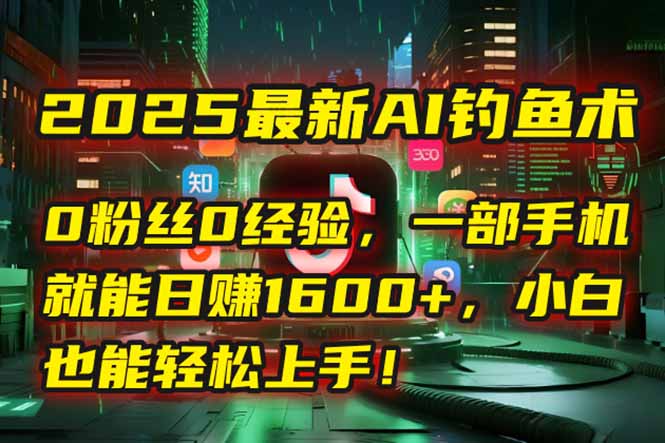 （15163期）2025最新AI钓鱼术：0粉丝0经验，一部手机就能开启自动赚钱模式！|无忧资源社