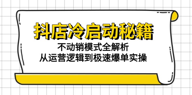 （15001期）抖店冷启动秘籍：不动销模式全解析，从运营逻辑到极速爆单实操|无忧资源社