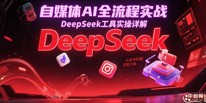 （15177期）自媒体AI全流程实战，DeepSeek工具实操详解，从起号到变现完整方案|无忧资源社